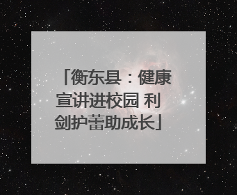 衡东县：健康宣讲进校园 利剑护蕾助成长